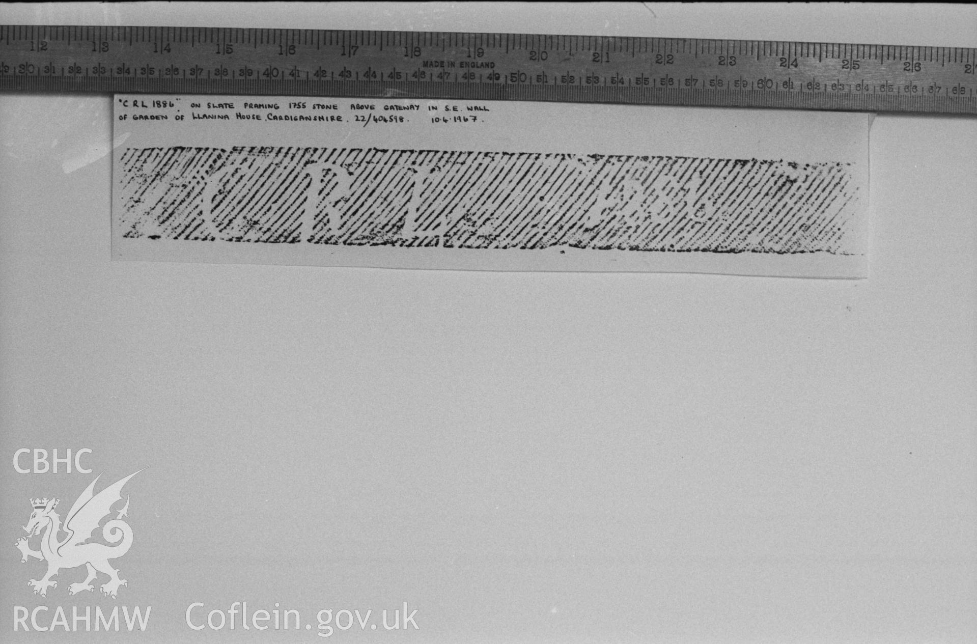 Digital copy of a black and white negative showing rubbing of inscription 'C R L 1886' on slate framing 1755 stone above gateway in south east wall of garden at Llanina House. Produced by Arthur Chater on 26 August 1969.